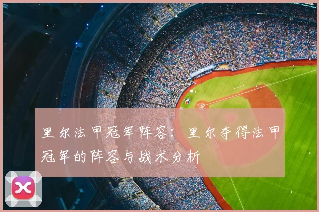 里尔法甲冠军阵容:里尔夺得法甲冠军的阵容与战术分析