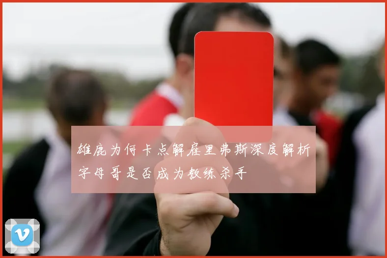 雄鹿为何卡点解雇里弗斯深度解析字母哥是否成为教练杀手