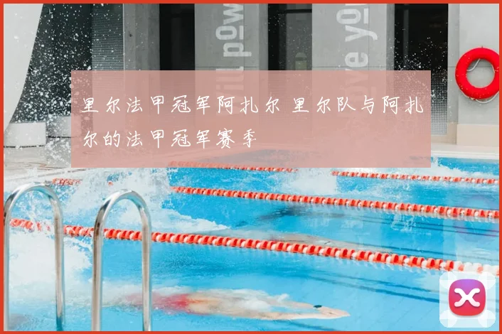 里尔法甲冠军阿扎尔 里尔队与阿扎尔的法甲冠军赛季