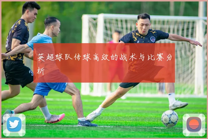 英超球队传球高效的战术与比赛分析
