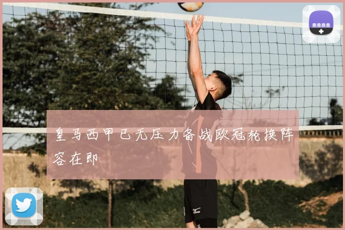 皇马西甲已无压力备战欧冠轮换阵容在即